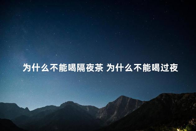 为什么不能喝隔夜茶 为什么不能喝过夜的茶叶水